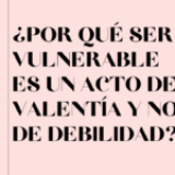 ¿Por qué ser vulnerable es un acto de valentía y no de debilidad?